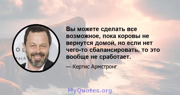 Вы можете сделать все возможное, пока коровы не вернутся домой, но если нет чего-то сбалансировать, то это вообще не сработает.