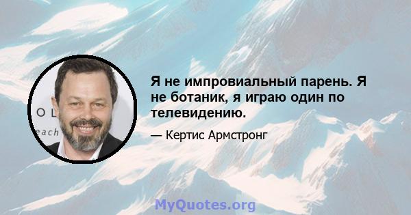 Я не импровиальный парень. Я не ботаник, я играю один по телевидению.