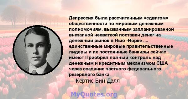 Депрессия была рассчитанным «сдвигом» общественности по мировым денежным полномочиям, вызванным запланированной внезапной нехваткой поставки денег на денежный рынок в Нью -Йорке .... единственные мировые