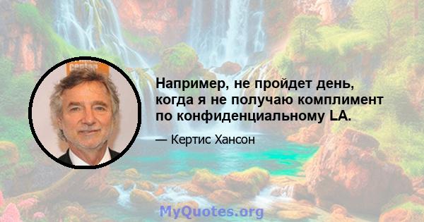 Например, не пройдет день, когда я не получаю комплимент по конфиденциальному LA.