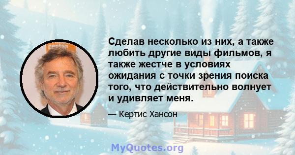 Сделав несколько из них, а также любить другие виды фильмов, я также жестче в условиях ожидания с точки зрения поиска того, что действительно волнует и удивляет меня.