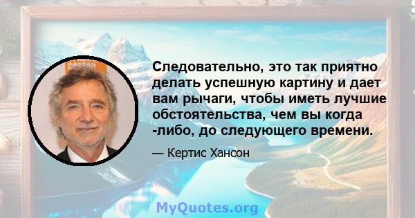 Следовательно, это так приятно делать успешную картину и дает вам рычаги, чтобы иметь лучшие обстоятельства, чем вы когда -либо, до следующего времени.