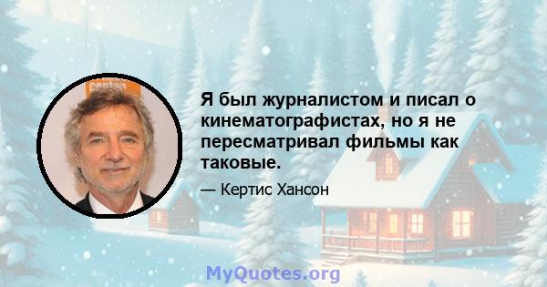 Я был журналистом и писал о кинематографистах, но я не пересматривал фильмы как таковые.