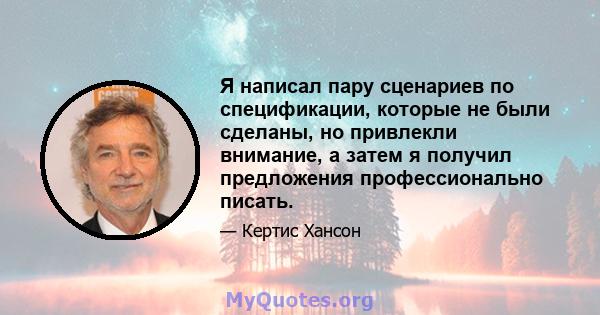 Я написал пару сценариев по спецификации, которые не были сделаны, но привлекли внимание, а затем я получил предложения профессионально писать.