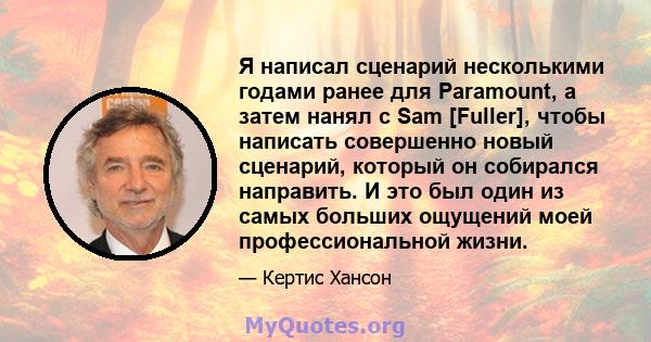 Я написал сценарий несколькими годами ранее для Paramount, а затем нанял с Sam [Fuller], чтобы написать совершенно новый сценарий, который он собирался направить. И это был один из самых больших ощущений моей