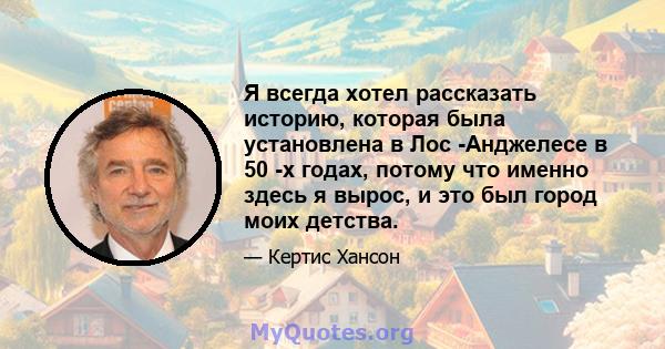 Я всегда хотел рассказать историю, которая была установлена ​​в Лос -Анджелесе в 50 -х годах, потому что именно здесь я вырос, и это был город моих детства.