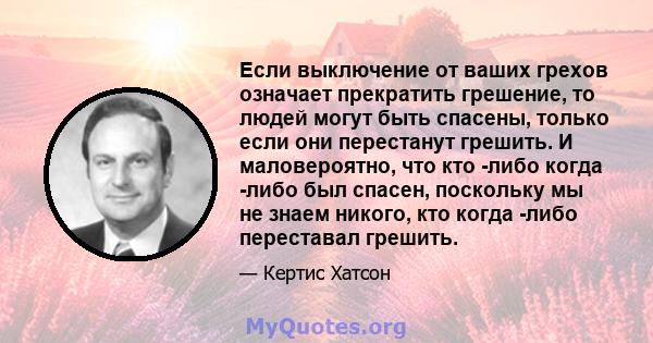 Если выключение от ваших грехов означает прекратить грешение, то людей могут быть спасены, только если они перестанут грешить. И маловероятно, что кто -либо когда -либо был спасен, поскольку мы не знаем никого, кто