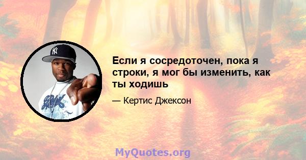 Если я сосредоточен, пока я строки, я мог бы изменить, как ты ходишь