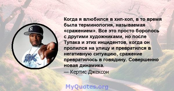 Когда я влюбился в хип-хоп, в то время была терминология, называемая «сражением». Все это просто боролось с другими художниками, но после Тупака и этих инцидентов, когда он пролился на улицу и превратился в негативную