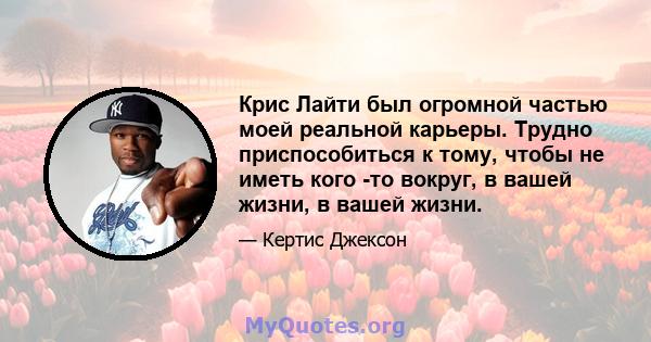 Крис Лайти был огромной частью моей реальной карьеры. Трудно приспособиться к тому, чтобы не иметь кого -то вокруг, в вашей жизни, в вашей жизни.