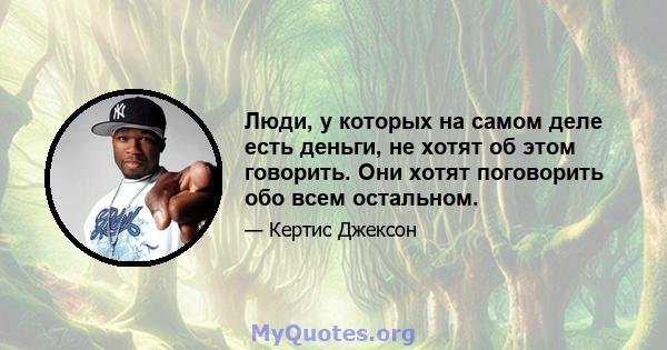 Люди, у которых на самом деле есть деньги, не хотят об этом говорить. Они хотят поговорить обо всем остальном.