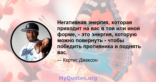 Негативная энергия, которая приходит на вас в той или иной форме, - это энергия, которую можно повернуть - чтобы победить противника и поднять вас.