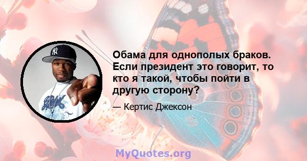 Обама для однополых браков. Если президент это говорит, то кто я такой, чтобы пойти в другую сторону?