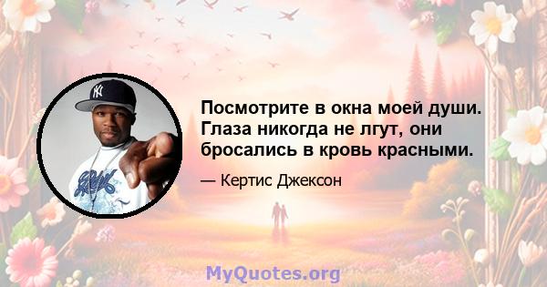 Посмотрите в окна моей души. Глаза никогда не лгут, они бросались в кровь красными.