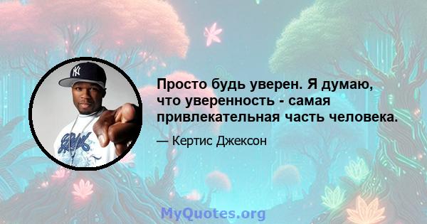 Просто будь уверен. Я думаю, что уверенность - самая привлекательная часть человека.