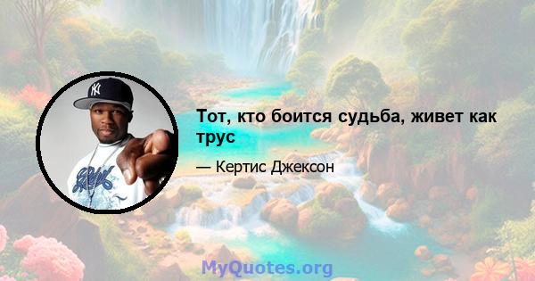 Тот, кто боится судьба, живет как трус