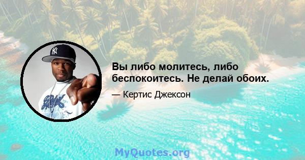 Вы либо молитесь, либо беспокоитесь. Не делай обоих.