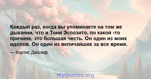 Каждый раз, когда вы упоминаете на том же дыхании, что и Тони Эспозито, по какой -то причине, это большая честь. Он один из моих идолов. Он один из величайших за все время.