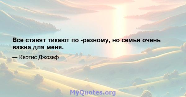 Все ставят тикают по -разному, но семья очень важна для меня.