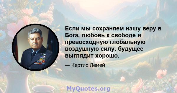 Если мы сохраняем нашу веру в Бога, любовь к свободе и превосходную глобальную воздушную силу, будущее выглядит хорошо.