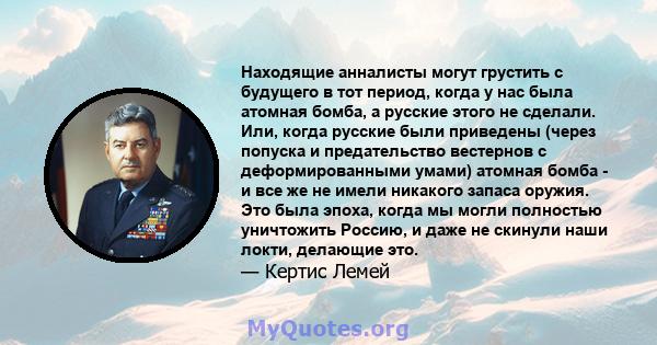 Находящие анналисты могут грустить с будущего в тот период, когда у нас была атомная бомба, а русские этого не сделали. Или, когда русские были приведены (через попуска и предательство вестернов с деформированными