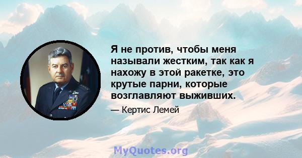 Я не против, чтобы меня называли жестким, так как я нахожу в этой ракетке, это крутые парни, которые возглавляют выживших.