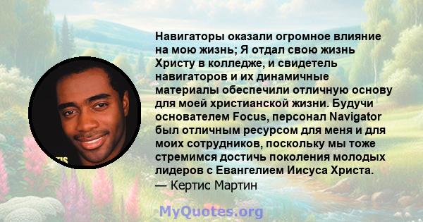 Навигаторы оказали огромное влияние на мою жизнь; Я отдал свою жизнь Христу в колледже, и свидетель навигаторов и их динамичные материалы обеспечили отличную основу для моей христианской жизни. Будучи основателем Focus, 