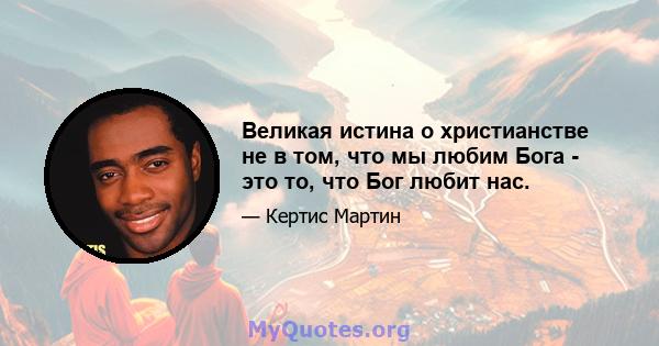 Великая истина о христианстве не в том, что мы любим Бога - это то, что Бог любит нас.