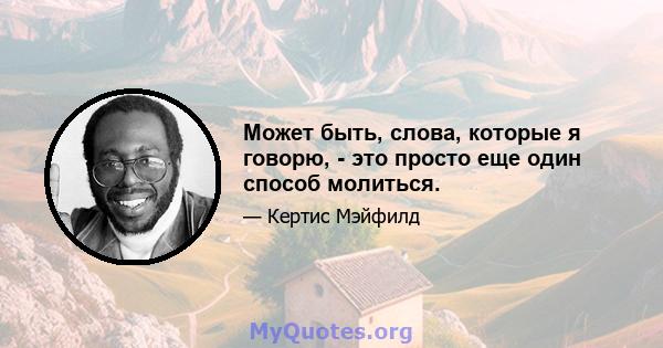 Может быть, слова, которые я говорю, - это просто еще один способ молиться.