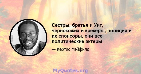 Сестры, братья и Уит, чернокожих и крекеры, полиция и их спонсоры, они все политические актеры