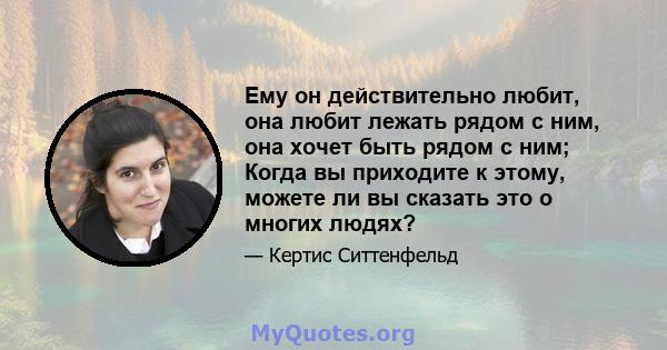 Ему он действительно любит, она любит лежать рядом с ним, она хочет быть рядом с ним; Когда вы приходите к этому, можете ли вы сказать это о многих людях?