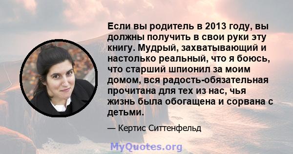 Если вы родитель в 2013 году, вы должны получить в свои руки эту книгу. Мудрый, захватывающий и настолько реальный, что я боюсь, что старший шпионил за моим домом, вся радость-обязательная прочитана для тех из нас, чья