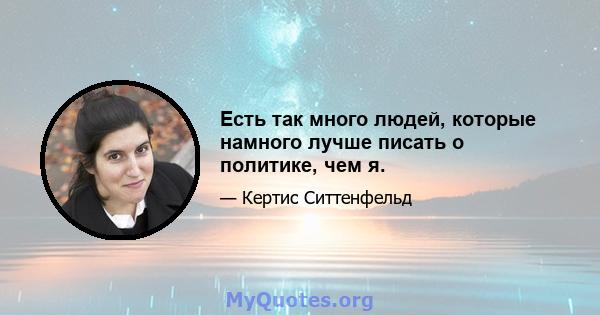 Есть так много людей, которые намного лучше писать о политике, чем я.