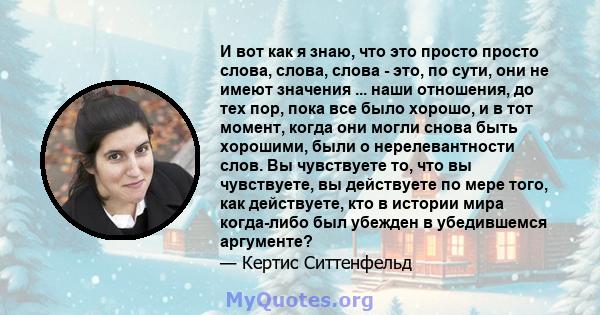 И вот как я знаю, что это просто просто слова, слова, слова - это, по сути, они не имеют значения ... наши отношения, до тех пор, пока все было хорошо, и в тот момент, когда они могли снова быть хорошими, были о