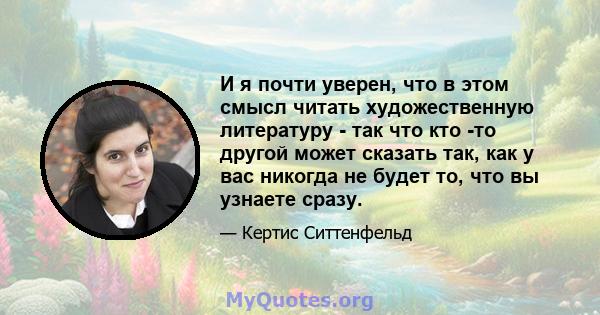 И я почти уверен, что в этом смысл читать художественную литературу - так что кто -то другой может сказать так, как у вас никогда не будет то, что вы узнаете сразу.