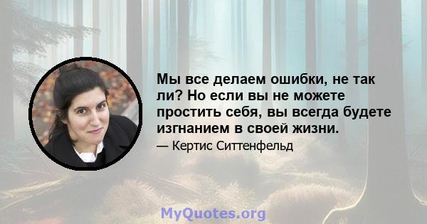 Мы все делаем ошибки, не так ли? Но если вы не можете простить себя, вы всегда будете изгнанием в своей жизни.