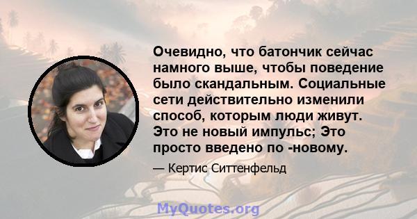 Очевидно, что батончик сейчас намного выше, чтобы поведение было скандальным. Социальные сети действительно изменили способ, которым люди живут. Это не новый импульс; Это просто введено по -новому.