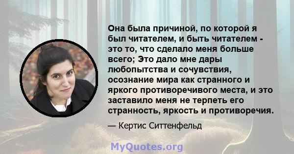 Она была причиной, по которой я был читателем, и быть читателем - это то, что сделало меня больше всего; Это дало мне дары любопытства и сочувствия, осознание мира как странного и яркого противоречивого места, и это