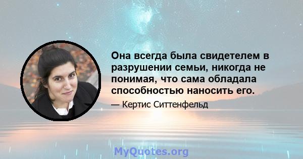 Она всегда была свидетелем в разрушении семьи, никогда не понимая, что сама обладала способностью наносить его.