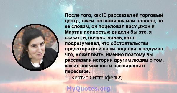 После того, как ID рассказал ей торговый центр, такси, поглаживая мои волосы, по ее словам, он поцеловал вас? Джон и Мартин полностью видели бы это, я сказал, и, почувствовав, как я подразумевал, что обстоятельства