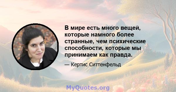 В мире есть много вещей, которые намного более странные, чем психические способности, которые мы принимаем как правда.