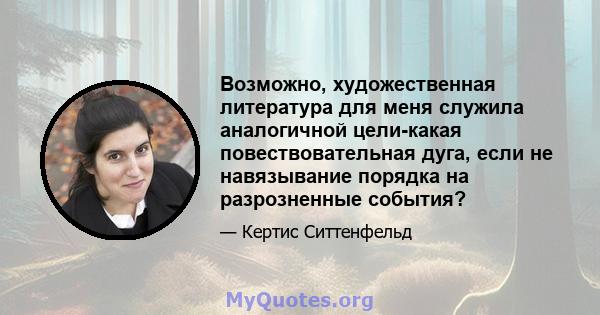 Возможно, художественная литература для меня служила аналогичной цели-какая повествовательная дуга, если не навязывание порядка на разрозненные события?