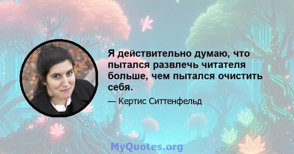 Я действительно думаю, что пытался развлечь читателя больше, чем пытался очистить себя.