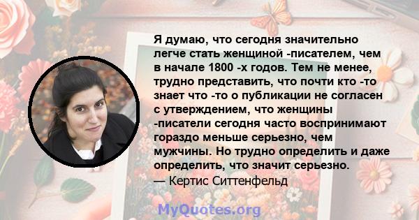 Я думаю, что сегодня значительно легче стать женщиной -писателем, чем в начале 1800 -х годов. Тем не менее, трудно представить, что почти кто -то знает что -то о публикации не согласен с утверждением, что женщины