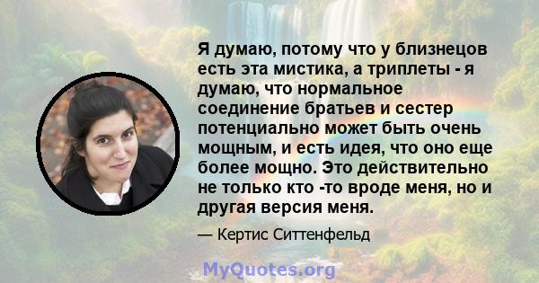 Я думаю, потому что у близнецов есть эта мистика, а триплеты - я думаю, что нормальное соединение братьев и сестер потенциально может быть очень мощным, и есть идея, что оно еще более мощно. Это действительно не только