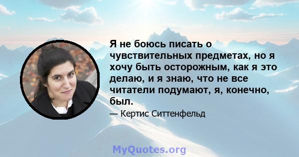 Я не боюсь писать о чувствительных предметах, но я хочу быть осторожным, как я это делаю, и я знаю, что не все читатели подумают, я, конечно, был.