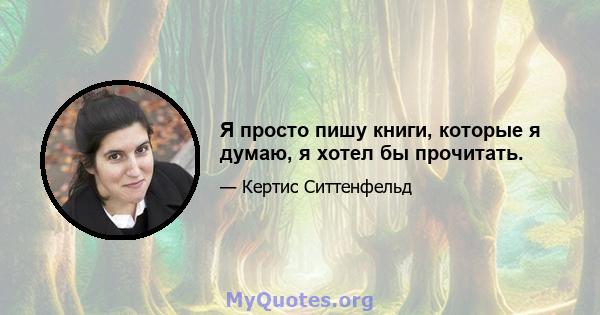 Я просто пишу книги, которые я думаю, я хотел бы прочитать.