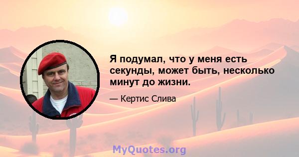 Я подумал, что у меня есть секунды, может быть, несколько минут до жизни.