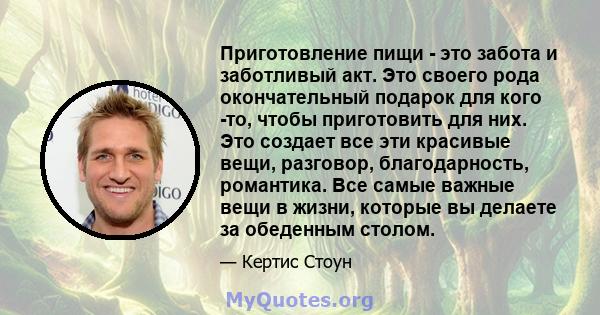 Приготовление пищи - это забота и заботливый акт. Это своего рода окончательный подарок для кого -то, чтобы приготовить для них. Это создает все эти красивые вещи, разговор, благодарность, романтика. Все самые важные