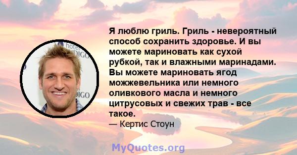 Я люблю гриль. Гриль - невероятный способ сохранить здоровье. И вы можете мариновать как сухой рубкой, так и влажными маринадами. Вы можете мариновать ягод можжевельника или немного оливкового масла и немного цитрусовых 